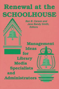 Title: Renewal at the Schoolhouse: Management Ideas for Library Media Specialists and Administrators, Author: Ben B. Carson