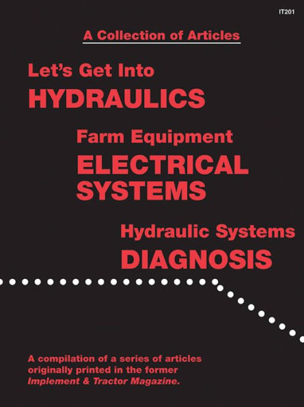 A Collection of Articles: Let's Get into Hydraulics, Farm Equipment Electrical Systems, Hydraulic Systems Diagnosis