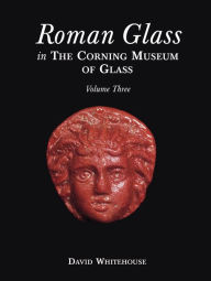 Title: Roman Glass in the Corning Museum of Glass, Volume III, Author: David Whitehouse