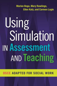 Title: Using Simulation in Assessment and Teaching:: OSCE Adapted for Social Work, Author: Marion Bogo