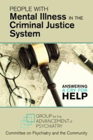 Title: People With Mental Illness in the Criminal Justice System: Answering a Cry for Help, Author: Group for the Advancement of Psychiatry