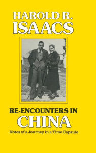 Title: Re-encounters in China: Notes of a Journey in a Time Capsule / Edition 1, Author: Harold R. Isaacs
