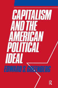 Title: Capitalism and the American Political Ideal / Edition 1, Author: Edward S. Greenberg