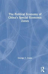 Title: The Political Economy of China's Economic Zones, Author: George T. Crane
