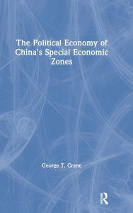 Title: The Political Economy of China's Economic Zones, Author: George T. Crane