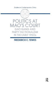 Title: Politics at Mao's Court: Gao Gang and Party Factionalism in the Early 1950s / Edition 1, Author: Frederick C Teiwes