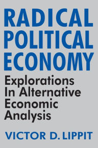 Title: Radical Political Economy: Explorations in Alternative Economic Analysis / Edition 1, Author: Victor Lippit