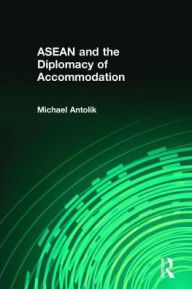 Title: ASEAN and the Diplomacy of Accommodation, Author: Michael Antolik