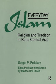 Title: Everyday Islam: Religion and Tradition in Rural Central Asia / Edition 1, Author: Sergei P. Poliakov