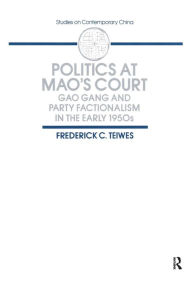 Title: Politics at Mao's Court: Gao Gang and Party Factionalism in the Early 1950s / Edition 1, Author: Frederick C Teiwes