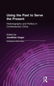 Title: Using the Past to Serve the Present: Historiography and Politics in Contemporary China, Author: Jonathan Unger
