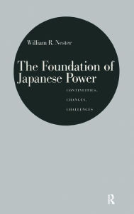 Title: The Foundation of Japanese Power: Continuities, Changes, Challenges / Edition 1, Author: William R. Nester