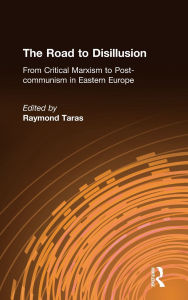 Title: The Road to Disillusion: From Critical Marxism to Post-communism in Eastern Europe: From Critical Marxism to Post-communism in Eastern Europe, Author: Raymond C. Taras