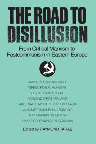 Title: The Road to Disillusion: From Critical Marxism to Post-communism in Eastern Europe: From Critical Marxism to Post-communism in Eastern Europe / Edition 1, Author: Raymond C. Taras