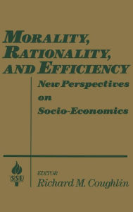 Title: Morality, Rationality and Efficiency: New Perspectives on Socio-economics / Edition 1, Author: Richard M. Coughlin