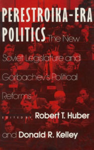 Title: Perestroika Era Politics: The New Soviet Legislature and Gorbachev's Political Reforms: The New Soviet Legislature and Gorbachev's Political Reforms, Author: Robert T. Huber