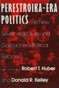 Title: Perestroika Era Politics: The New Soviet Legislature and Gorbachev's Political Reforms: The New Soviet Legislature and Gorbachev's Political Reforms, Author: Robert T. Huber