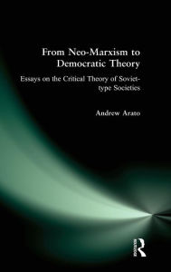 Title: From Neo-Marxism to Democratic Theory: Essays on the Critical Theory of Soviet-type Societies, Author: Andrew Arato