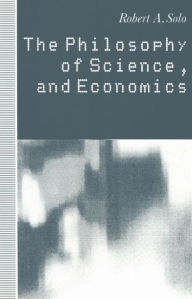 Title: The Philosophy of Science and Economics, Author: Robert A. Solo