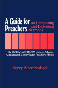 Title: A Guide for Preachers on Composing and Delivering Sermons: The or Ha_darshanim of Jacob Zahalon, a Seventeenth Century Italiam Preacher's Manual, Author: Henry Adler Sosland