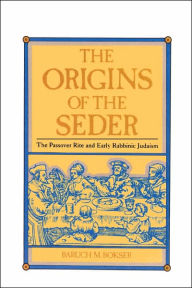 Title: The Origins of the Seder: The Passover Rite and Early Rabbinic Judaism, Author: Baruch M Bokser