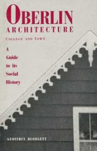 Title: Oberlin Architecture, College and Town: A Guide to its Social History, Author: Geoffrey Blodgett