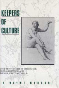 Title: Keepers of Culture: The Art-Thought of Kenyon Cox, Royal Cortissoz, and Frank Jewett Mather, Jr., Author: H. Wayne Morgan