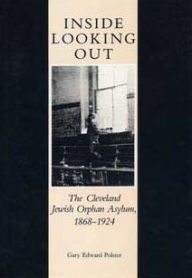 Title: Inside Looking Out: The Cleveland Jewish Orphan Asylum, 1868-1924, Author: Gary E. Polster