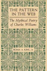 Title: The Pattern in the Web: The Mythical Poetry of Charles Williams, Author: Roma A. King Jr.