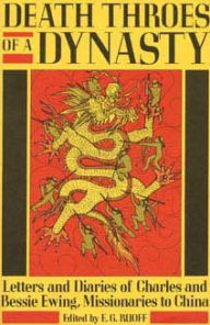 Title: Death Throes of a Dynasty: Letters and Diaries of Charles and Bessie Ewing, Missionaries to China, Author: Robert Starr