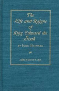 Title: The Life and Raigne of King Edward the Sixth by John Hayward, Author: Barrett L Beer