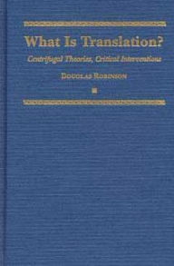 Title: What Is Translation?: Centrifugal Theories, Critical Interventions, Author: Douglas Robinson