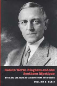 Title: Robert Worth Bingham and the Southern Mystique: From the Old South to the New South and Beyond, Author: William E Ellis