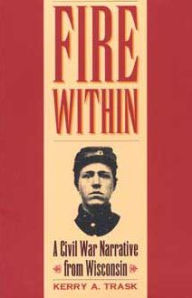 Title: Fire Within: A Civil War Narrative from Wisconsin, Author: Thomas Kiessling