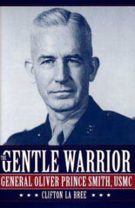 Title: Gentle Warrior: General Oliver Prince Smith, USMC, Author: Clifton La Bree