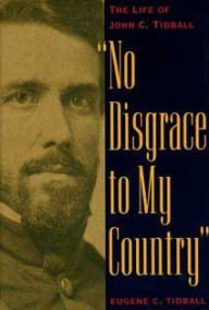 Title: No Disgrace to My Country: The Life of John C. Tidball, Author: Eugene C. Tidball