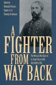 Title: Fighter from Way Back: The Mexican War Diary of LT. Daniel Harvey Hill, 4th Artillery, USA, Author: Melissa Farrow