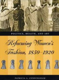 Title: Reforming Women's Fashion, 1850-1920: Politics, Health, and Art, Author: Patricia A. Cunningham