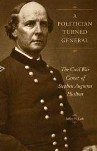 Title: A Politician Turned General: The Civil War Career of Stephen Augustus Hurlbut, Author: Jeffrey Lash