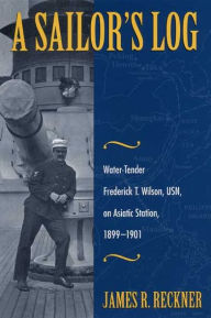 Title: Sailor's Log: Water-Tender Frederick T. Wilson, USN, on Asiatic Station, 1899-1901, Author: James Reckner