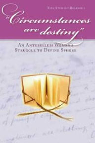 Title: Circumstances Are Destiny: An Antebellum Woman's Struggle to Define Sphere / Edition 1, Author: Tina Stewart Brakebill