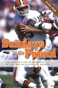 Title: Sundays in the Pound: The Heroics and Heartbreak of the 1985-89 Cleveland Browns, Author: Jonathan Knight