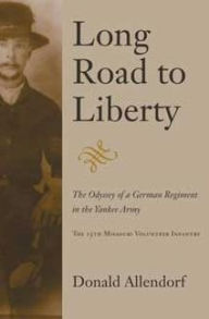 Title: Long Road to Liberty: The Odyssey of a German Regiment in the Yankee Army the 15th Missouri Volunteer Infantry, Author: Donald Allendorf