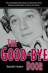 Title: Good-Bye Door: The Incredible True Story of America's First Female Serial Killer to Die in the Chair, Author: Diana Franklin