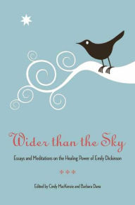 Title: Wider Than the Sky: Essays and Meditations on the Healing Power of Emily Dickinson, Author: Barbara Dana