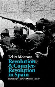 Title: Revolution and Counter-Revolution in Spain: Including The Civil War in Spain / Edition 2, Author: Felix Morrow