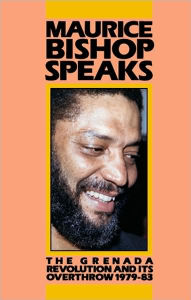 Title: Maurice Bishop Speaks: The Grenada Revolution and Its Overthrow, 1979-83, Author: Maurice Bishop
