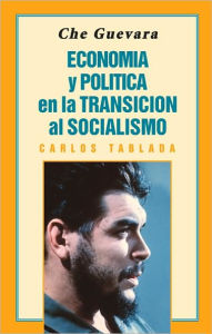 Title: Che Guevara: Economia y Politica en la Transicion al Socialismo, Author: Carlos Tablada