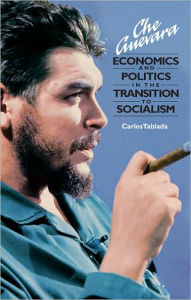 Title: Che Guevara--Economics and Politics in the Transition to Socialism, Author: Carlos Tablada