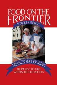 Title: Food on the Frontier: Minnesota Cooking from 1850 to 1900 with Selected Recipes, Author: Marjorie Kreidberg